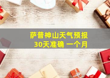 萨普神山天气预报30天准确 一个月